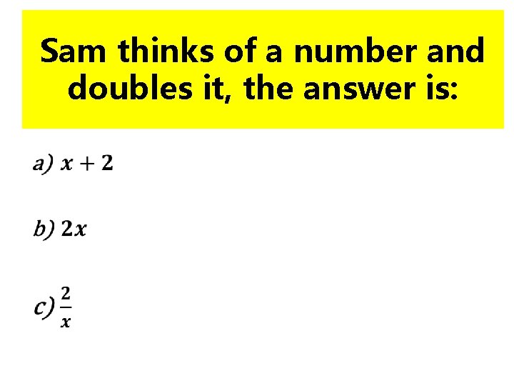 Sam thinks of a number and doubles it, the answer is: • 