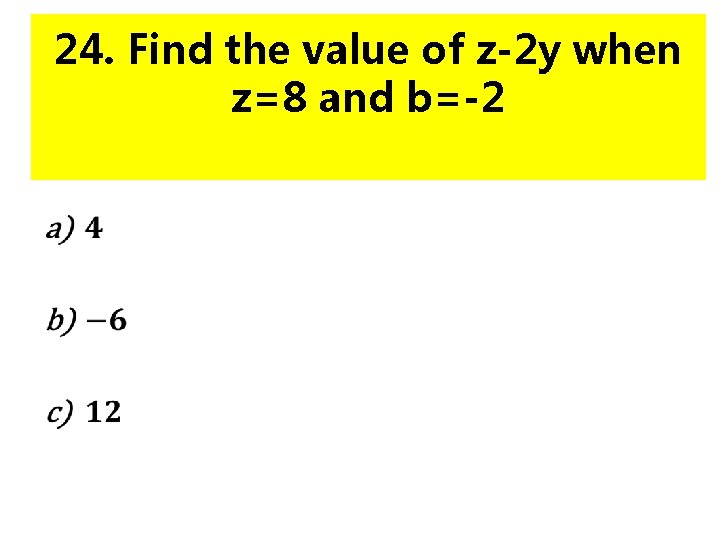 24. Find the value of z-2 y when z=8 and b=-2 • 
