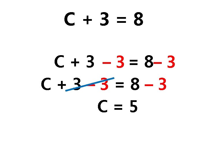 C+3=8 C + 3 – 3 = 8– 3 C+3– 3=8– 3 C=5 