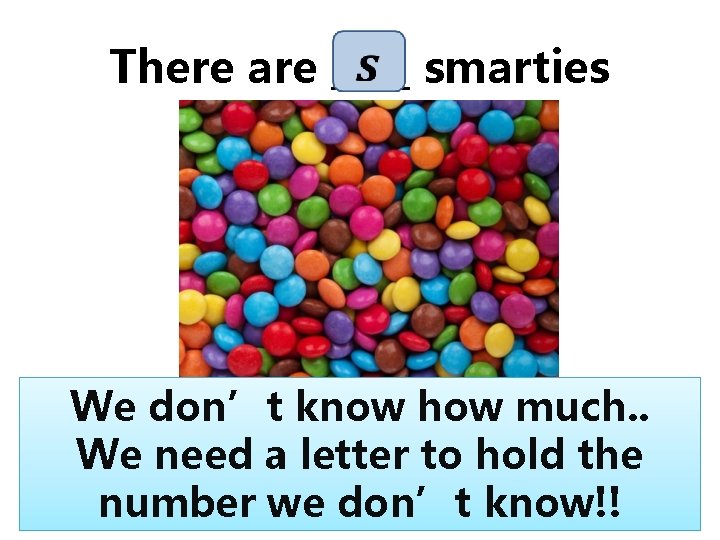 There are ____ smarties We don’t know how much. . We need a letter