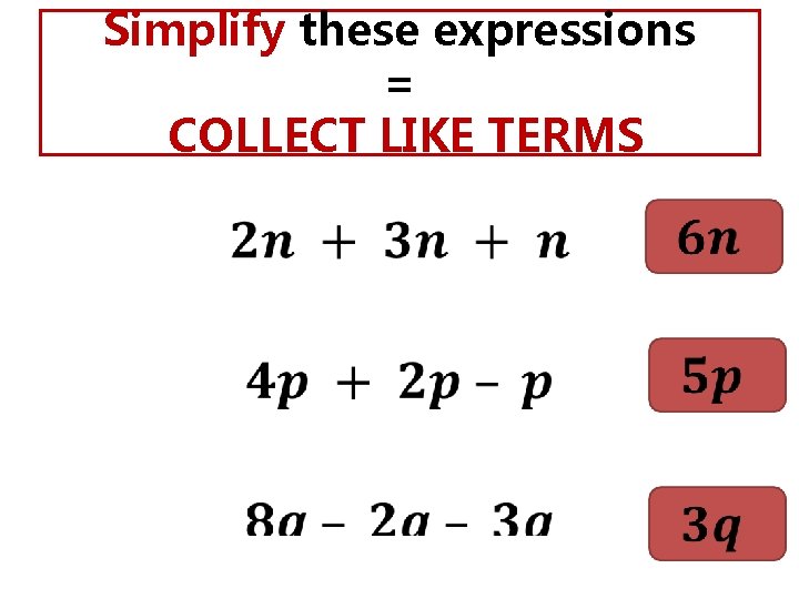  • Simplify these expressions = COLLECT LIKE TERMS 