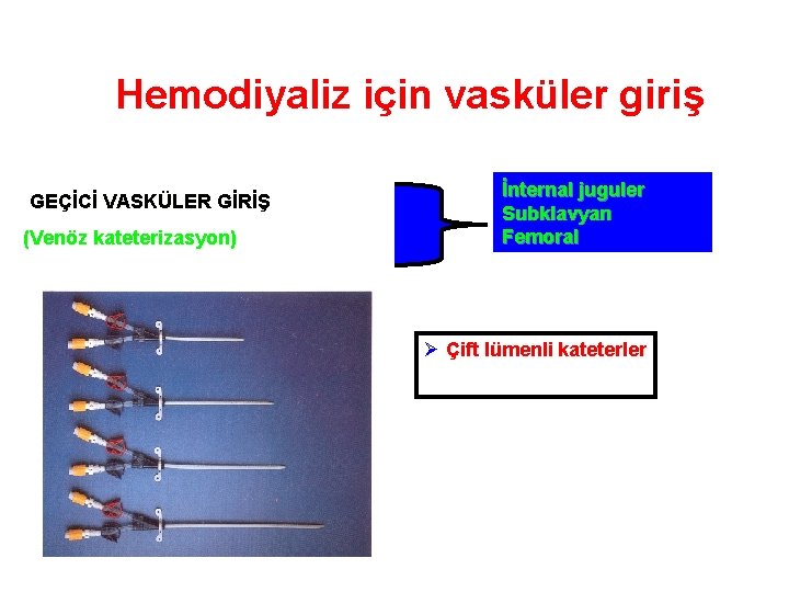 Hemodiyaliz için vasküler giriş GEÇİCİ VASKÜLER GİRİŞ (Venöz kateterizasyon) İnternal juguler Subklavyan Femoral Ø