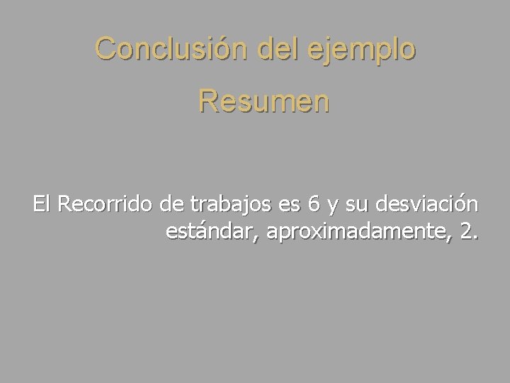 Conclusión del ejemplo Resumen El Recorrido de trabajos es 6 y su desviación estándar,