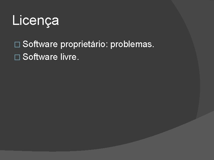 Licença � Software proprietário: problemas. � Software livre. 
