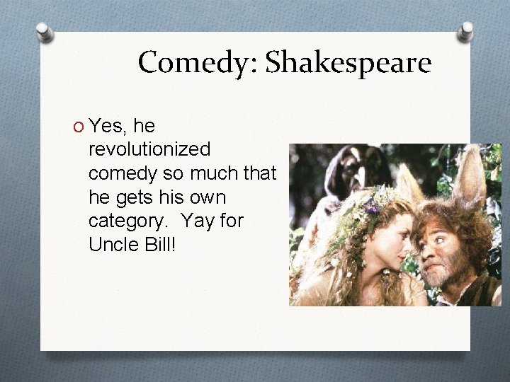 Comedy: Shakespeare O Yes, he revolutionized comedy so much that he gets his own