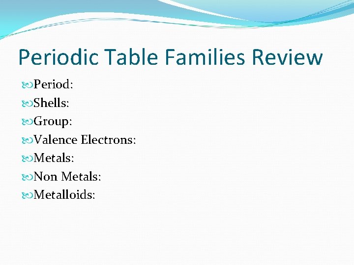 Periodic Table Families Review Period: Shells: Group: Valence Electrons: Metals: Non Metals: Metalloids: 