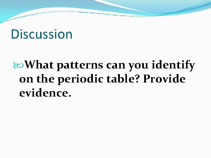 Discussion What patterns can you identify on the periodic table? Provide evidence. 