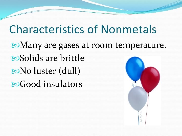 Characteristics of Nonmetals Many are gases at room temperature. Solids are brittle No luster