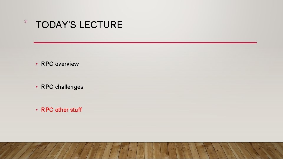 31 TODAY'S LECTURE • RPC overview • RPC challenges • RPC other stuff 