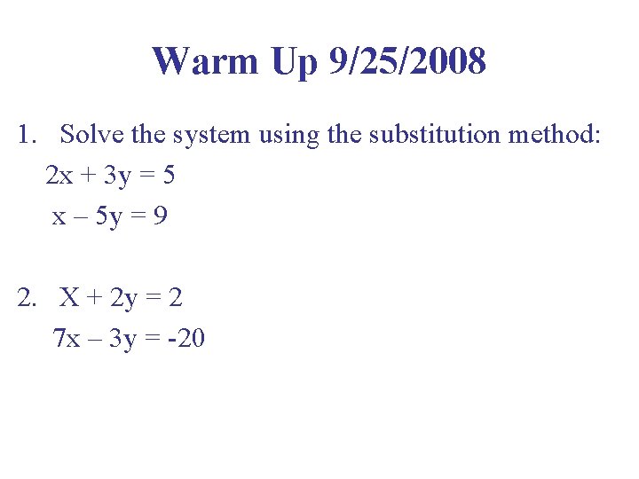 Warm Up 9/25/2008 1. Solve the system using the substitution method: 2 x +