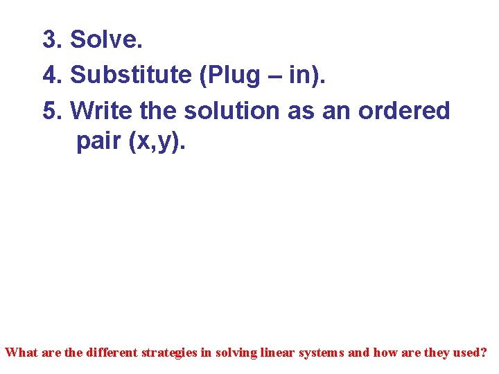 3. Solve. 4. Substitute (Plug – in). 5. Write the solution as an ordered