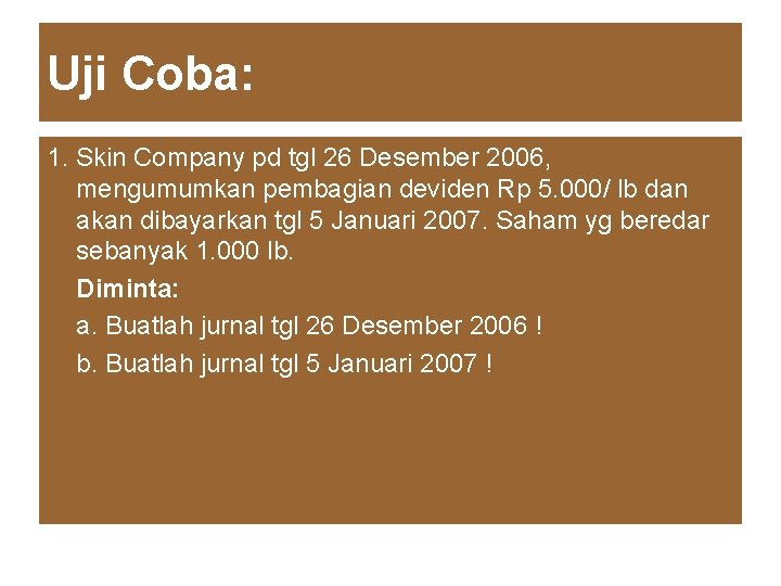 Uji Coba: 1. Skin Company pd tgl 26 Desember 2006, mengumumkan pembagian deviden Rp