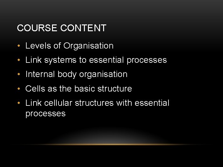 COURSE CONTENT • Levels of Organisation • Link systems to essential processes • Internal