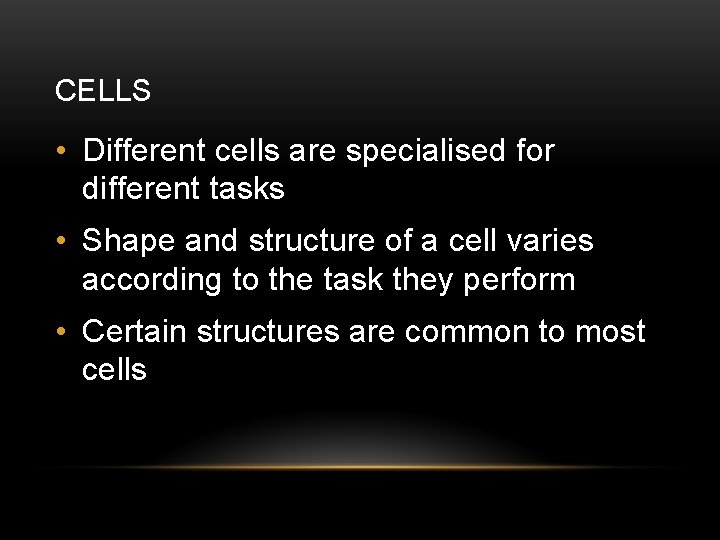 CELLS • Different cells are specialised for different tasks • Shape and structure of