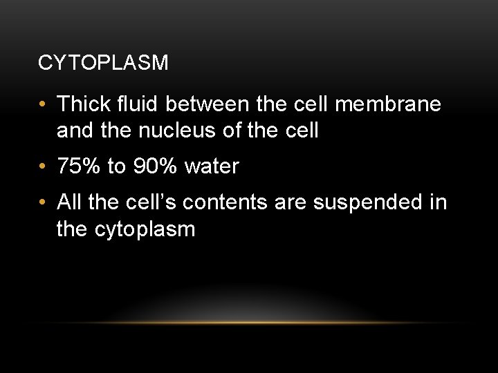 CYTOPLASM • Thick fluid between the cell membrane and the nucleus of the cell