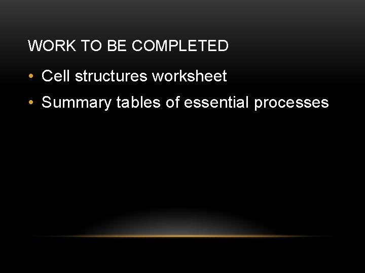 WORK TO BE COMPLETED • Cell structures worksheet • Summary tables of essential processes