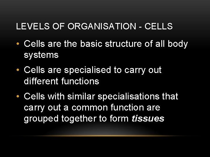 LEVELS OF ORGANISATION - CELLS • Cells are the basic structure of all body