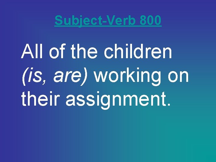 Subject-Verb 800 All of the children (is, are) working on their assignment. 
