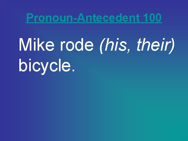 Pronoun-Antecedent 100 Mike rode (his, their) bicycle. 