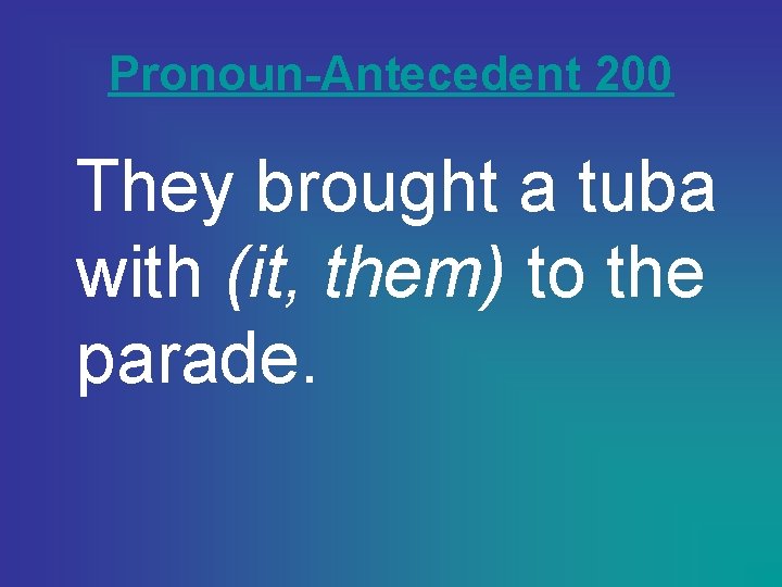 Pronoun-Antecedent 200 They brought a tuba with (it, them) to the parade. 