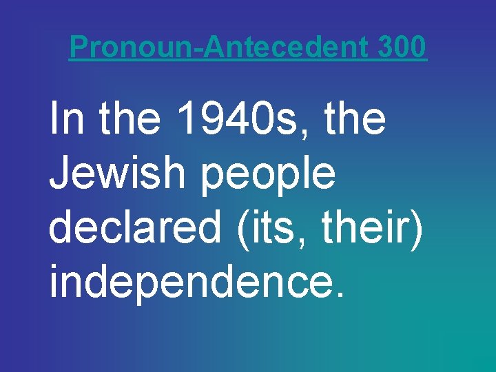 Pronoun-Antecedent 300 In the 1940 s, the Jewish people declared (its, their) independence. 