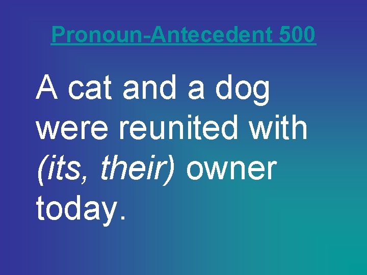 Pronoun-Antecedent 500 A cat and a dog were reunited with (its, their) owner today.