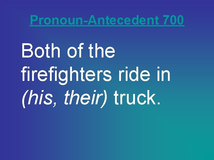 Pronoun-Antecedent 700 Both of the firefighters ride in (his, their) truck. 