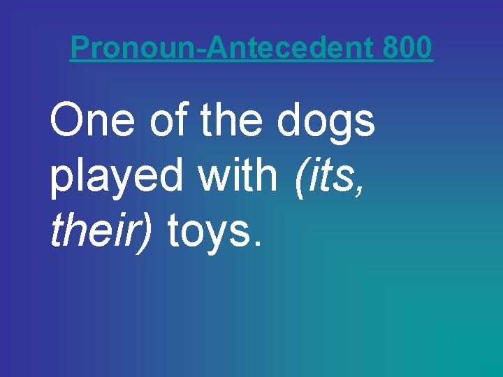 Pronoun-Antecedent 800 One of the dogs played with (its, their) toys. 