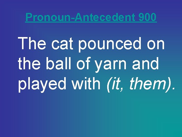 Pronoun-Antecedent 900 The cat pounced on the ball of yarn and played with (it,