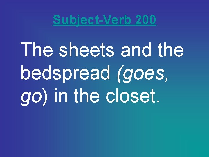 Subject-Verb 200 The sheets and the bedspread (goes, go) in the closet. 