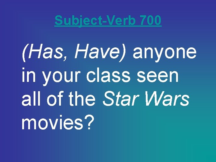 Subject-Verb 700 (Has, Have) anyone in your class seen all of the Star Wars