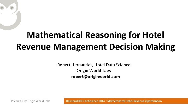 Mathematical Reasoning for Hotel Revenue Management Decision Making Robert Hernandez, Hotel Data Science Origin