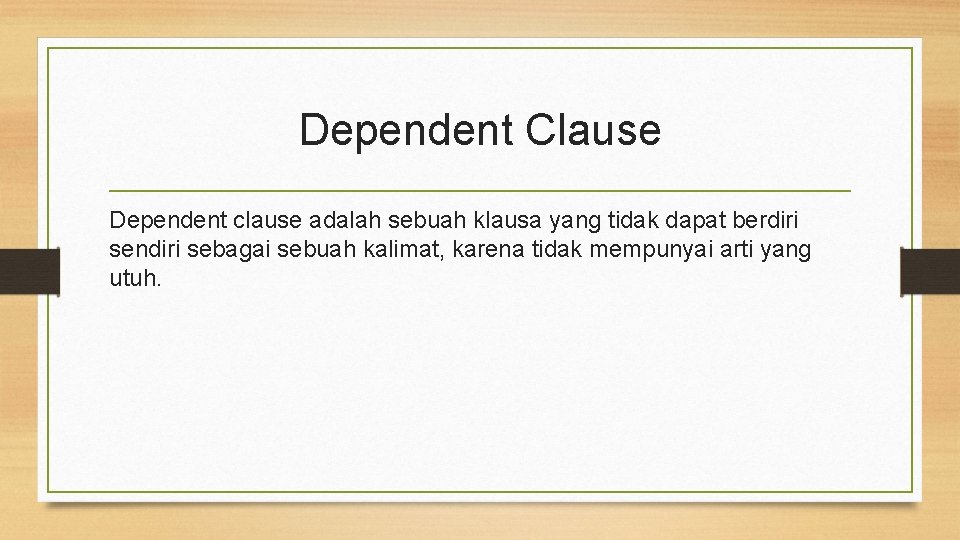 Dependent Clause Dependent clause adalah sebuah klausa yang tidak dapat berdiri sendiri sebagai sebuah