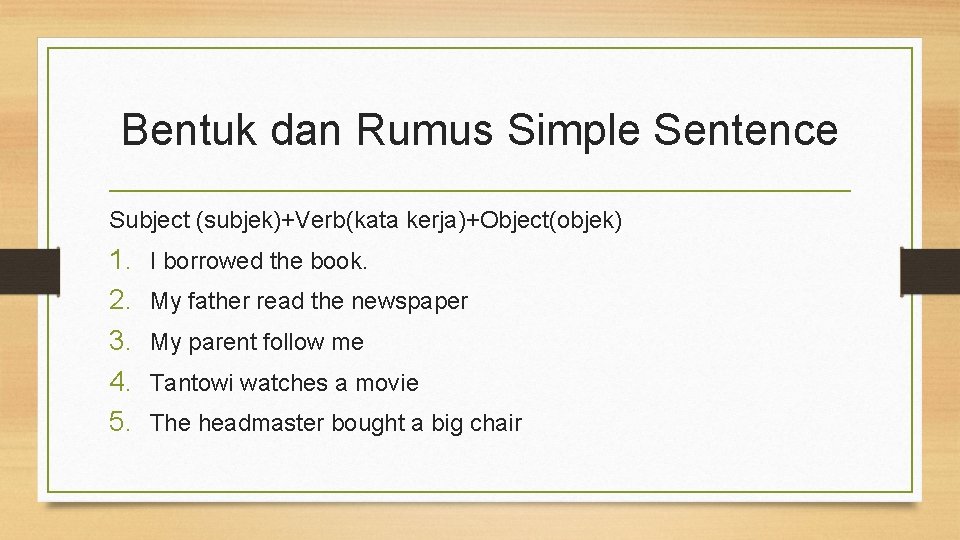 Bentuk dan Rumus Simple Sentence Subject (subjek)+Verb(kata kerja)+Object(objek) 1. 2. 3. 4. 5. I