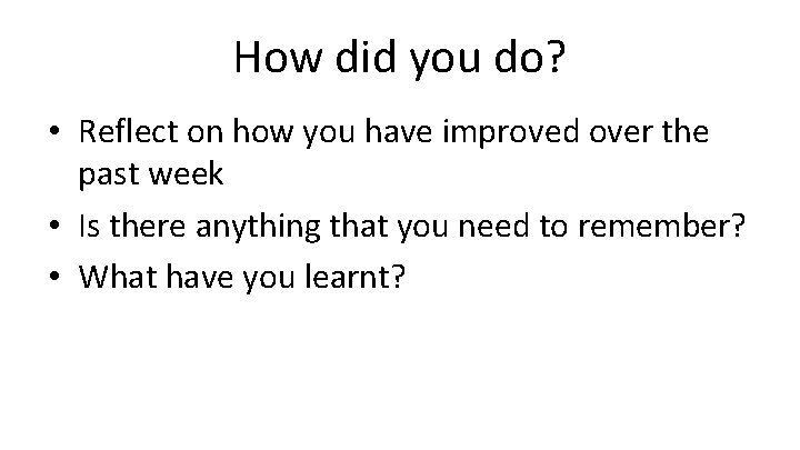 How did you do? • Reflect on how you have improved over the past