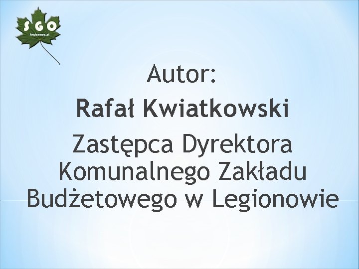 Autor: Rafał Kwiatkowski Zastępca Dyrektora Komunalnego Zakładu Budżetowego w Legionowie 