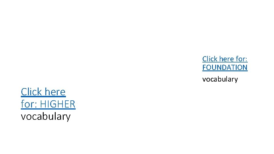 Click here for: FOUNDATION vocabulary Click here for: HIGHER vocabulary Click here for: FOUNDATION vocabulary Click here for: HIGHER vocabulary