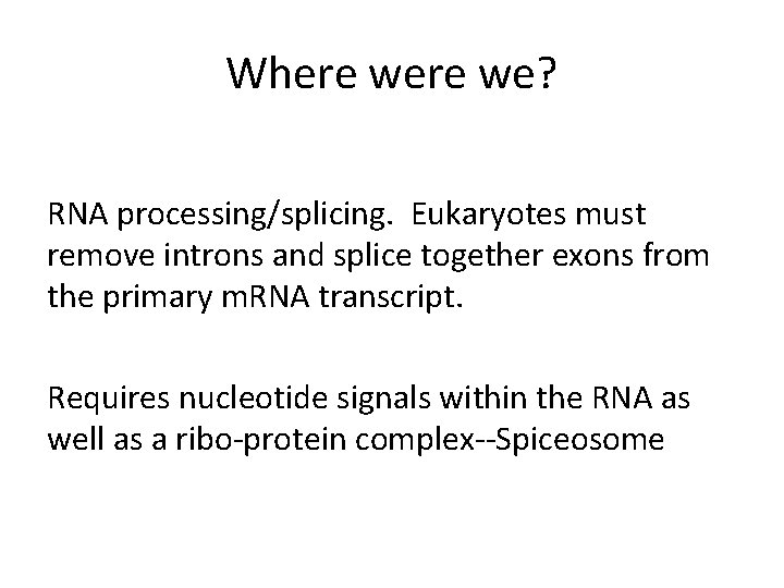 Where we? RNA processing/splicing. Eukaryotes must remove introns and splice together exons from the