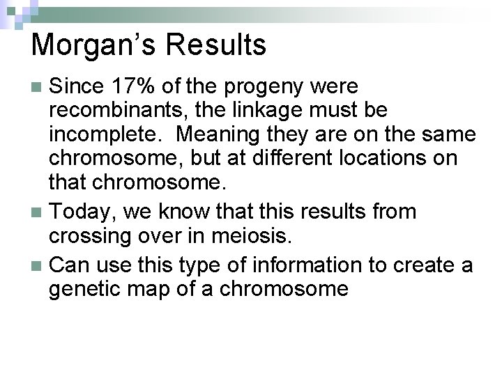 Morgan’s Results Since 17% of the progeny were recombinants, the linkage must be incomplete.