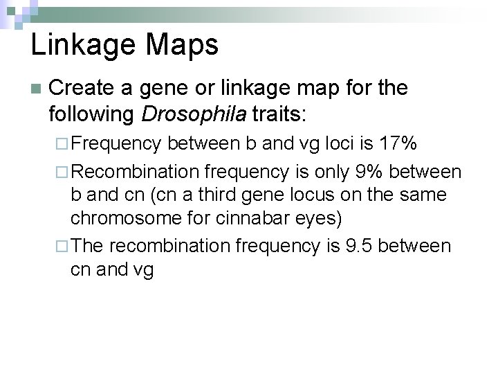 Linkage Maps n Create a gene or linkage map for the following Drosophila traits: