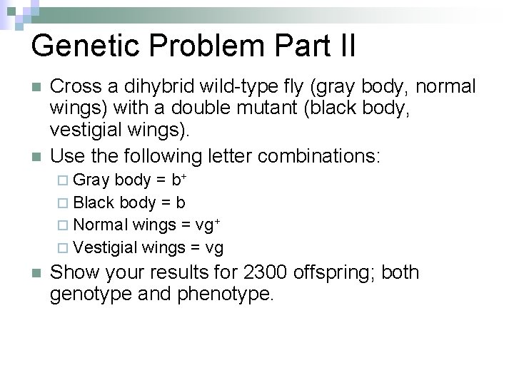 Genetic Problem Part II n n Cross a dihybrid wild-type fly (gray body, normal