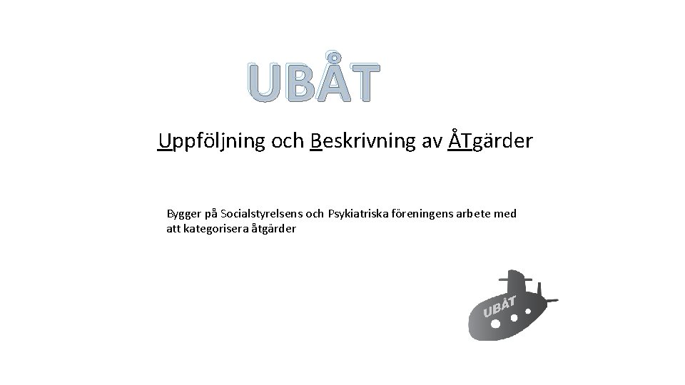 UBÅT Uppföljning och Beskrivning av ÅTgärder Bygger på Socialstyrelsens och Psykiatriska föreningens arbete med