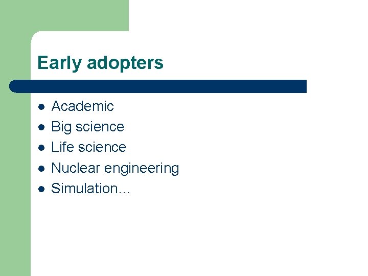 Early adopters l l l Academic Big science Life science Nuclear engineering Simulation… 