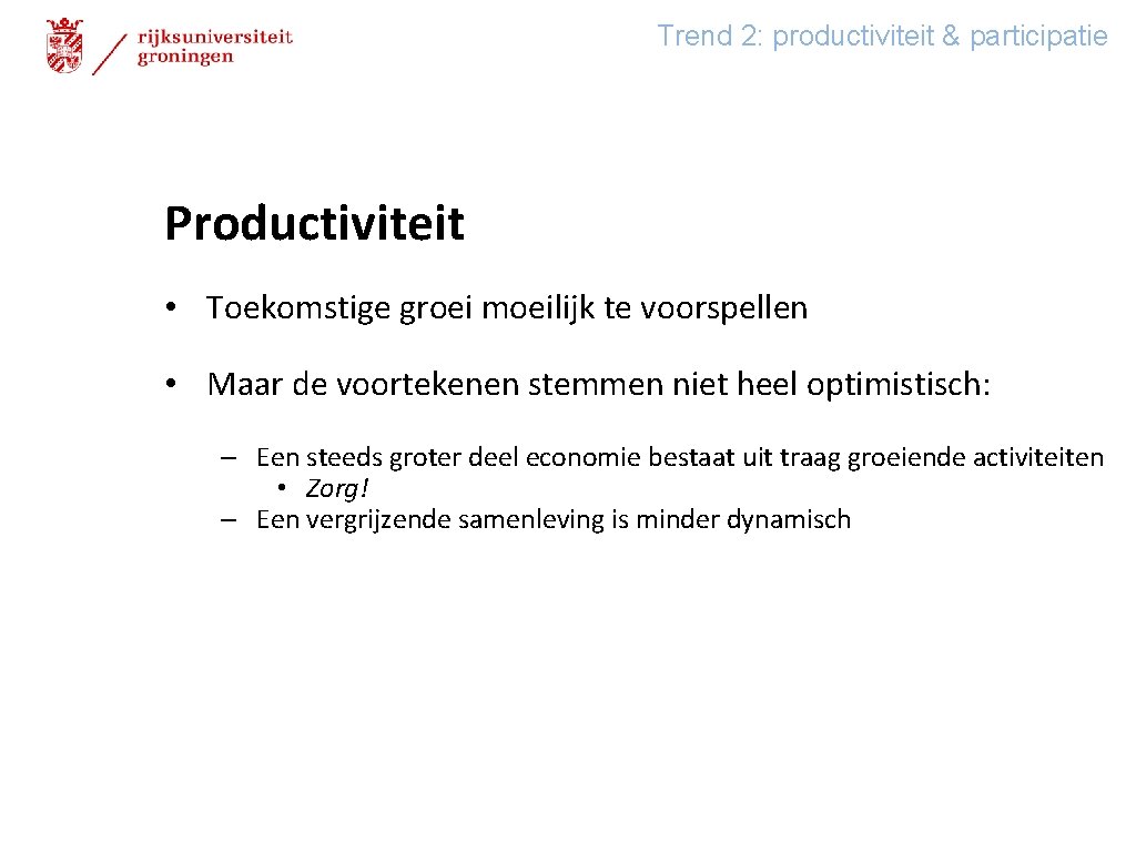 Trend 2: productiviteit & participatie Productiviteit • Toekomstige groei moeilijk te voorspellen • Maar