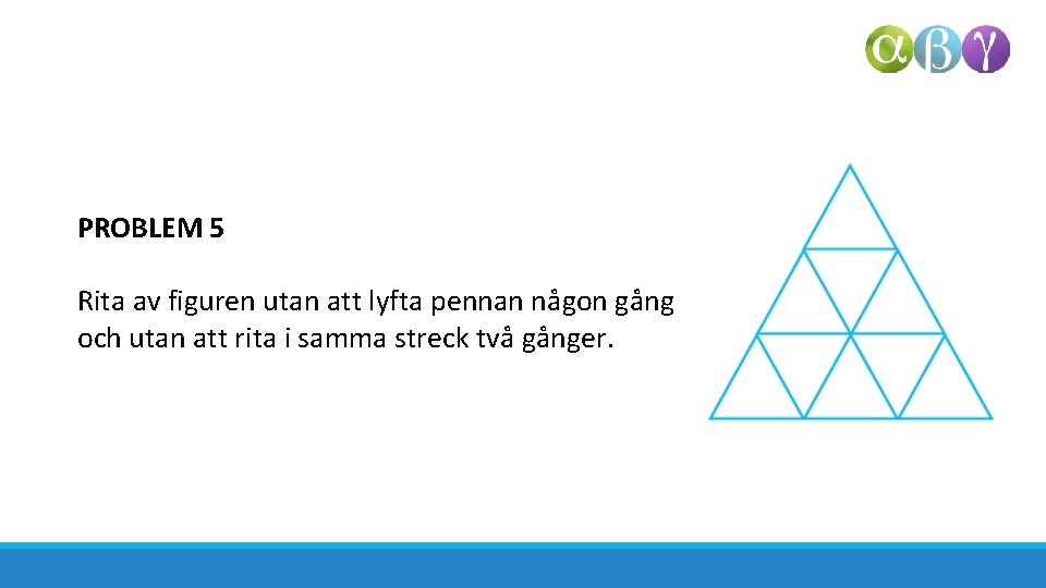 PROBLEM 5 Rita av figuren utan att lyfta pennan någon gång och utan att