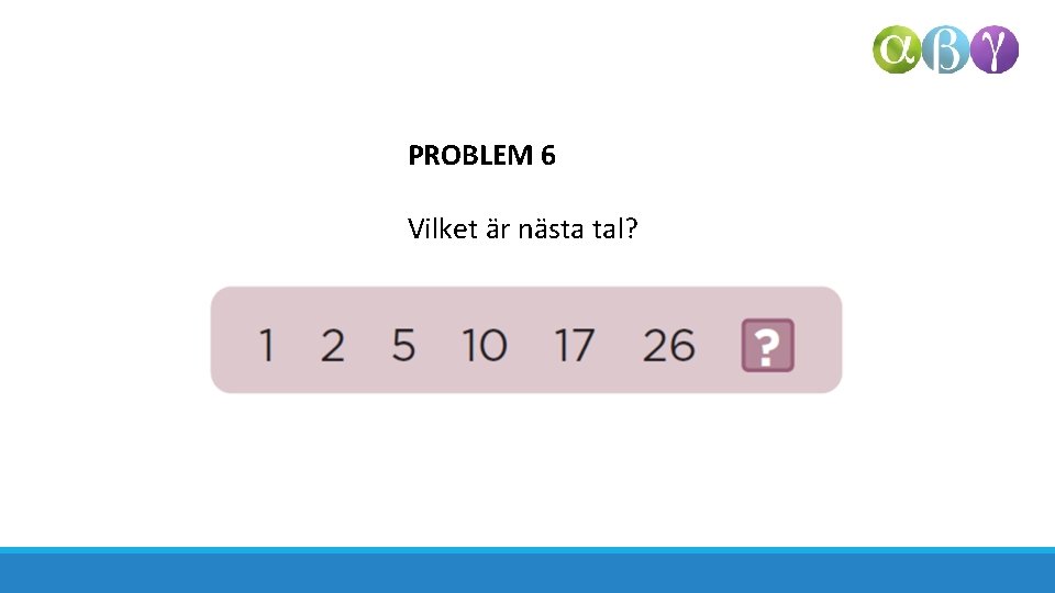 PROBLEM 6 Vilket är nästa tal? 