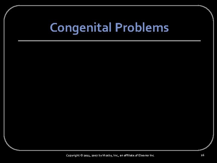 Congenital Problems Copyright © 2011, 2007 by Mosby, Inc. , an affiliate of Elsevier