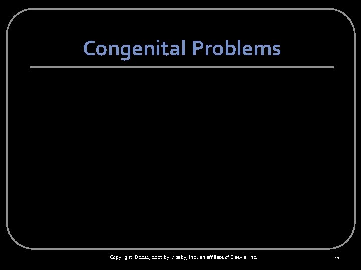 Congenital Problems Copyright © 2011, 2007 by Mosby, Inc. , an affiliate of Elsevier
