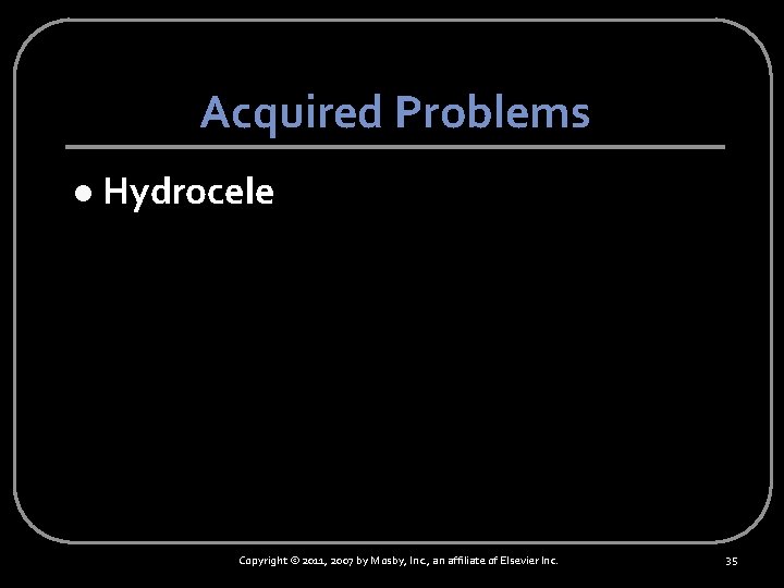 Acquired Problems l Hydrocele Copyright © 2011, 2007 by Mosby, Inc. , an affiliate