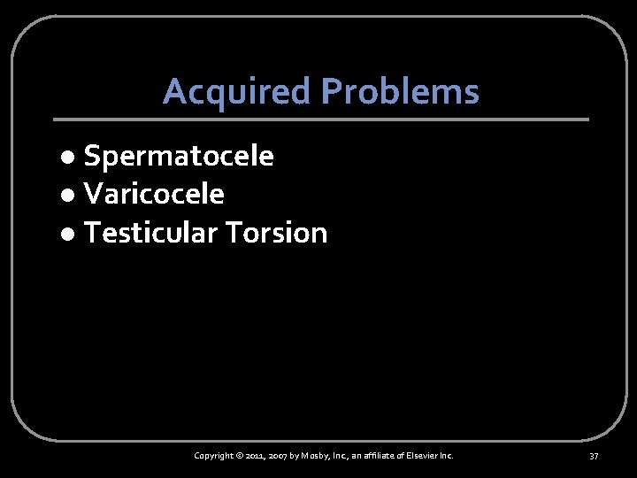 Acquired Problems Spermatocele l Varicocele l Testicular Torsion l Copyright © 2011, 2007 by